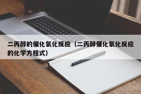 二丙醇的催化氧化反应（二丙醇催化氧化反应的化学方程式） 