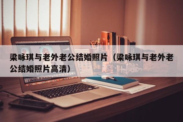 梁咏琪与老外老公结婚照片（梁咏琪与老外老公结婚照片高清） 