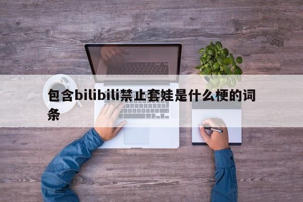 包含bilibili禁止套娃是什么梗的词条 