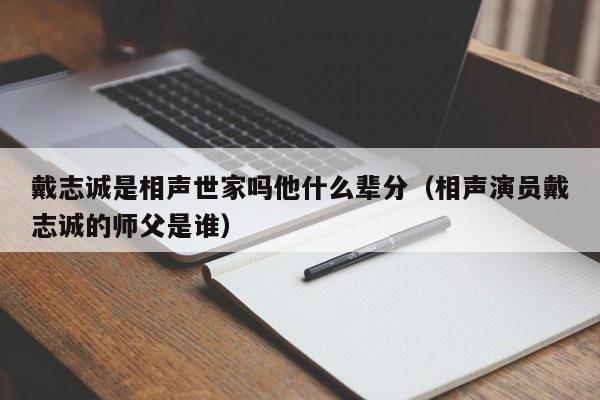 戴志诚是相声世家吗他什么辈分（相声演员戴志诚的师父是谁） 