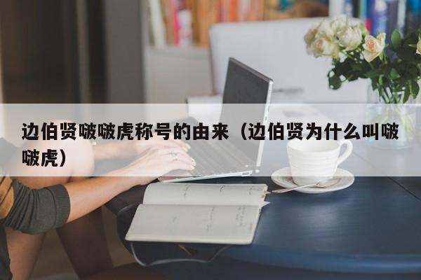 边伯贤啵啵虎称号的由来（边伯贤为什么叫啵啵虎） 