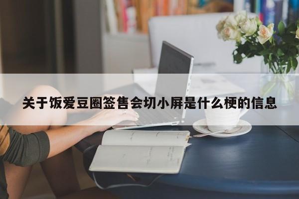 关于饭爱豆圈签售会切小屏是什么梗的信息 