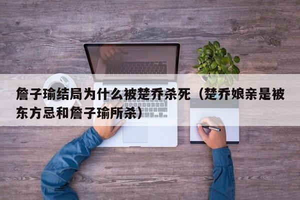 詹子瑜结局为什么被楚乔杀死（楚乔娘亲是被东方忌和詹子瑜所杀） 