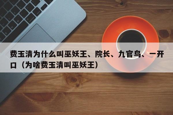 费玉清为什么叫巫妖王、院长、九官鸟、一开口（为啥费玉清叫巫妖王） 