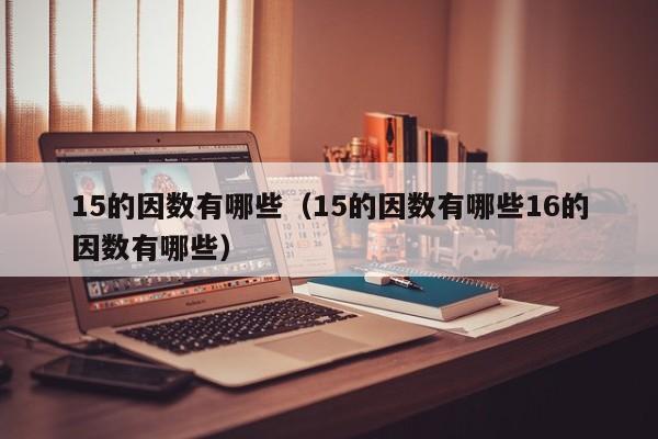 15的因数有哪些（15的因数有哪些16的因数有哪些） 