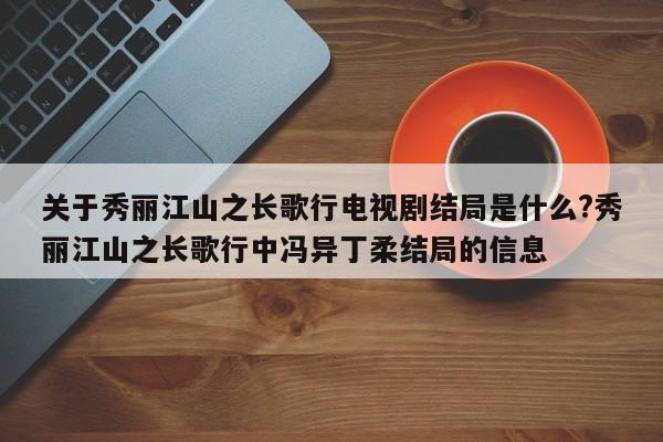 关于秀丽江山之长歌行电视剧结局是什么?秀丽江山之长歌行中冯异丁柔结局的信息 