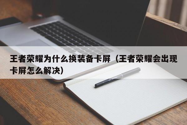 王者荣耀为什么换装备卡屏（王者荣耀会出现卡屏怎么解决） 