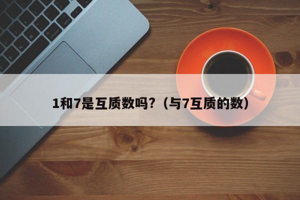 1和7是互质数吗?（与7互质的数） 