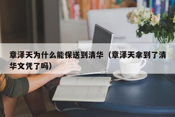 章泽天为什么能保送到清华（章泽天拿到了清华文凭了吗） 