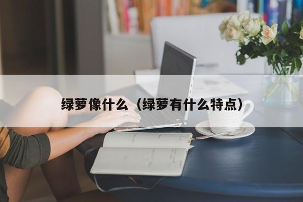 绿萝像什么（绿萝有什么特点） 