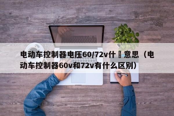 电动车控制器电压60/72v什麼意思（电动车控制器60v和72v有什么区别） 