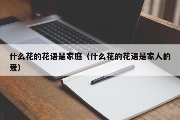 什么花的花语是家庭（什么花的花语是家人的爱） 