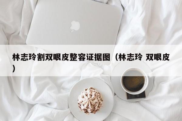 林志玲割双眼皮整容证据图（林志玲 双眼皮）