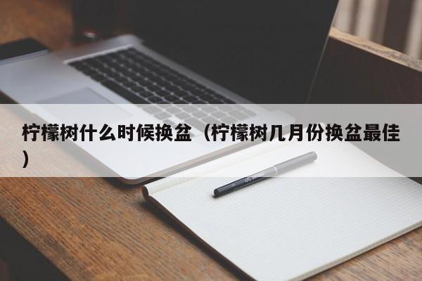 柠檬树什么时候换盆（柠檬树几月份换盆最佳） 