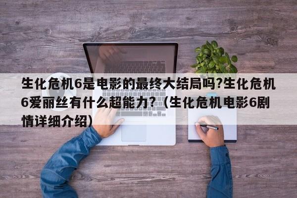 生化危机6是电影的最终大结局吗?生化危机6爱丽丝有什么超能力?（生化危机电影6剧情详细介绍） 