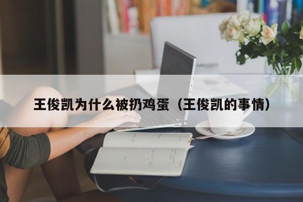 王俊凯为什么被扔鸡蛋（王俊凯的事情） 