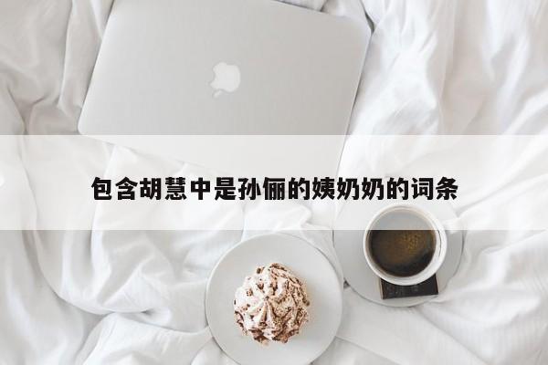 包含胡慧中是孙俪的姨奶奶的词条 