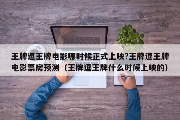 王牌逗王牌电影哪时候正式上映?王牌逗王牌电影票房预测（王牌逗王牌什么时候上映的） 