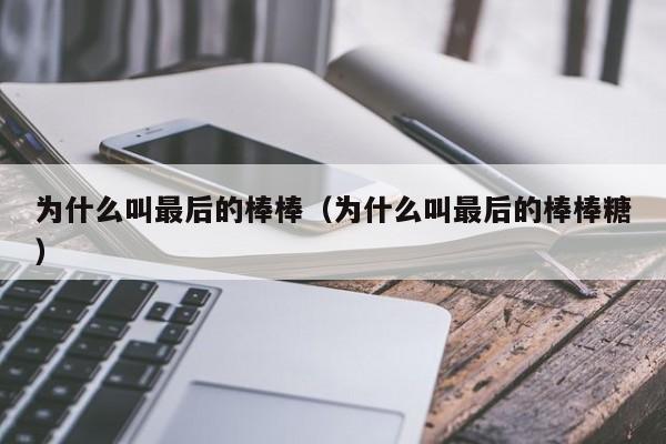 为什么叫最后的棒棒（为什么叫最后的棒棒糖） 