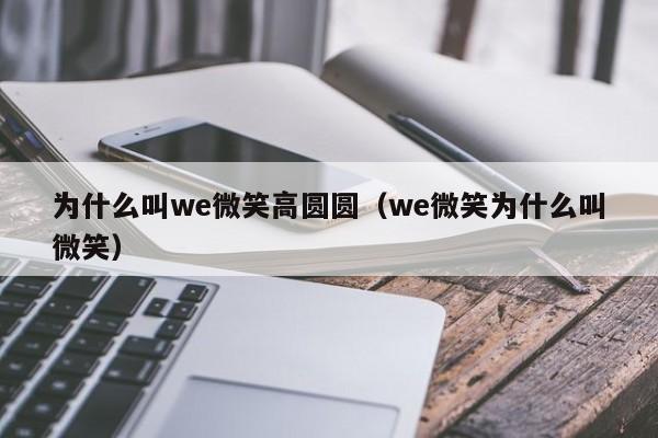 为什么叫we微笑高圆圆（we微笑为什么叫微笑） 