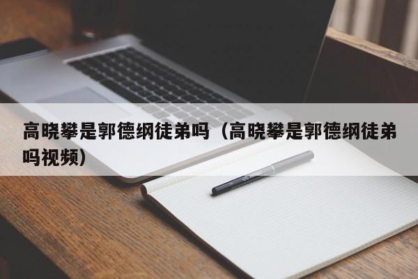 高晓攀是郭德纲徒弟吗（高晓攀是郭德纲徒弟吗视频） 