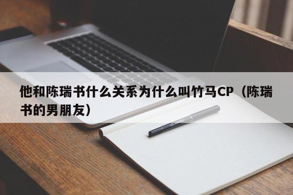 他和陈瑞书什么关系为什么叫竹马CP（陈瑞书的男朋友） 