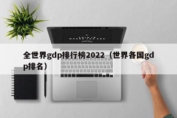 全世界gdp排行榜2022（世界各国gdp排名） 