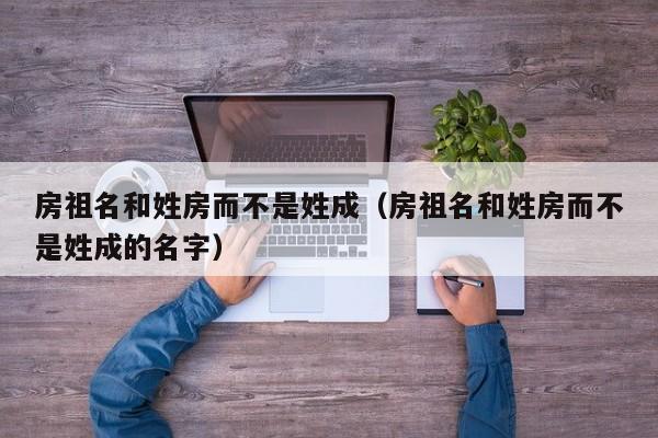 房祖名和姓房而不是姓成（房祖名和姓房而不是姓成的名字） 