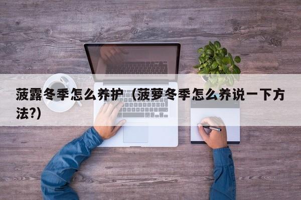 菠露冬季怎么养护（菠萝冬季怎么养说一下方法?） 