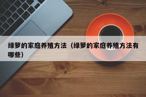 绿萝的家庭养殖方法（绿萝的家庭养殖方法有哪些） 