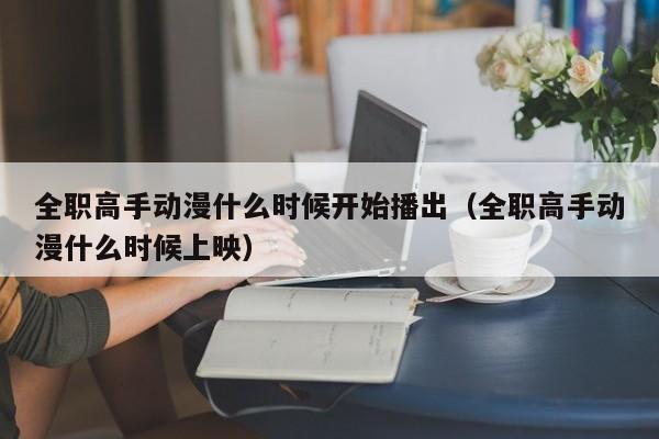 全职高手动漫什么时候开始播出（全职高手动漫什么时候上映） 