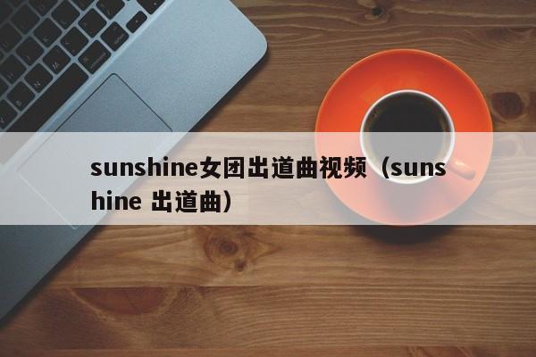 sunshine女团出道曲视频（sunshine 出道曲） 