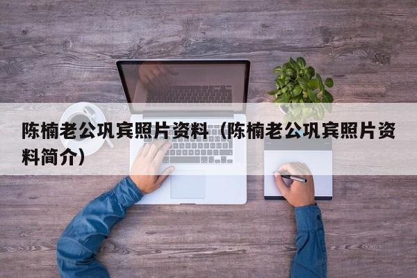 陈楠老公巩宾照片资料（陈楠老公巩宾照片资料简介） 