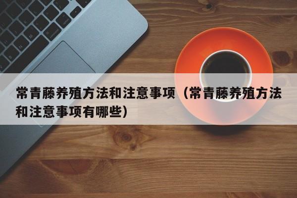 常青藤养殖方法和注意事项（常青藤养殖方法和注意事项有哪些） 