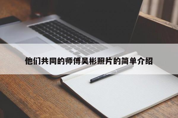 他们共同的师傅吴彬照片的简单介绍 