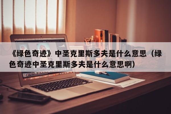 《绿色奇迹》中圣克里斯多夫是什么意思（绿色奇迹中圣克里斯多夫是什么意思啊） 