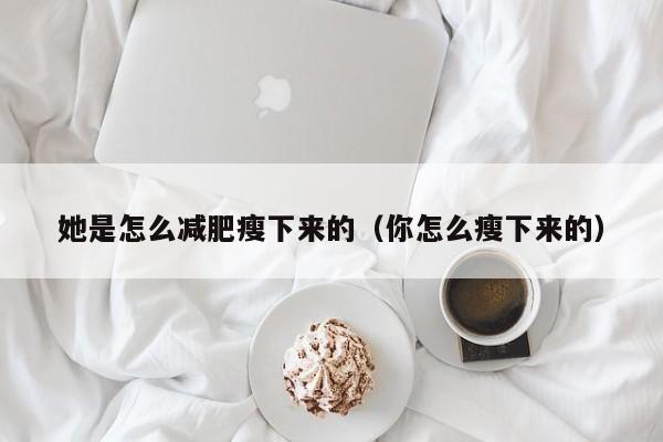 她是怎么减肥瘦下来的（你怎么瘦下来的） 