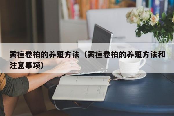 黄疸卷柏的养殖方法（黄疸卷柏的养殖方法和注意事项） 