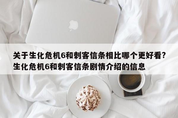 关于生化危机6和刺客信条相比哪个更好看?生化危机6和刺客信条剧情介绍的信息 