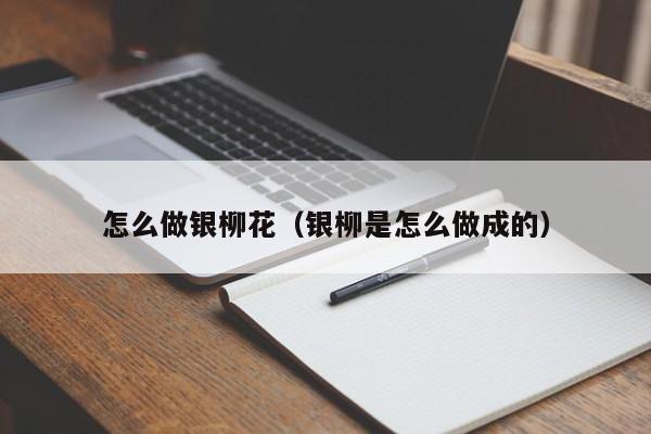 怎么做银柳花（银柳是怎么做成的） 