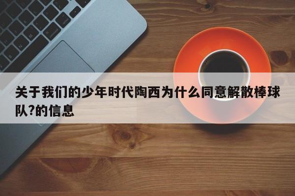 关于我们的少年时代陶西为什么同意解散棒球队?的信息 