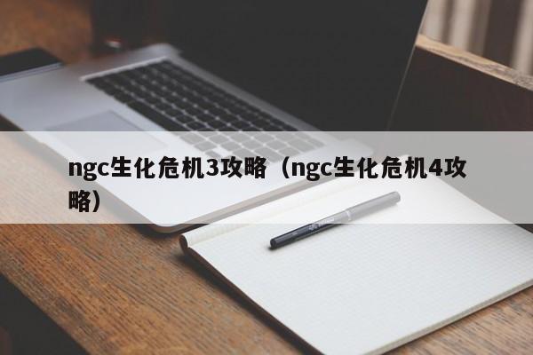 ngc生化危机3攻略（ngc生化危机4攻略） 