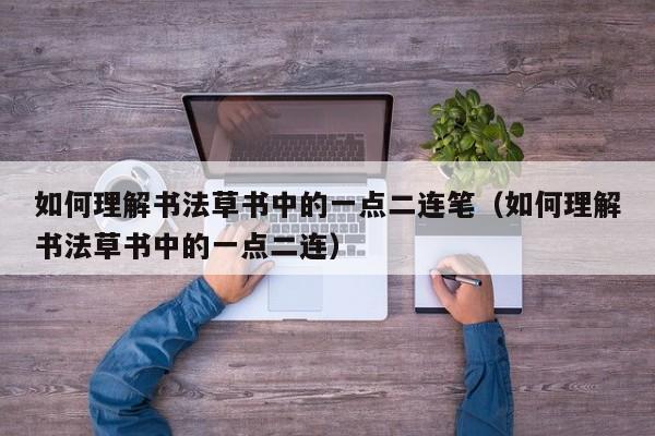 如何理解书法草书中的一点二连笔（如何理解书法草书中的一点二连） 