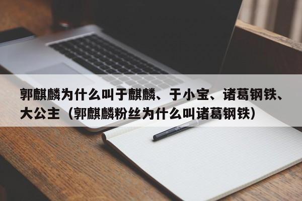 郭麒麟为什么叫于麒麟、于小宝、诸葛钢铁、大公主（郭麒麟粉丝为什么叫诸葛钢铁） 