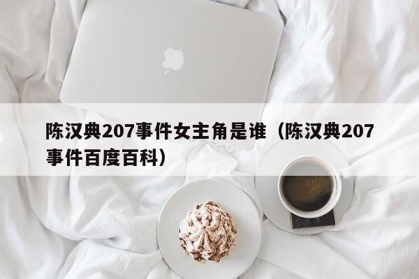 陈汉典207事件女主角是谁（陈汉典207事件百度百科） 