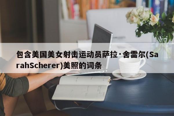 包含美国美女射击运动员萨拉·舍雷尔(SarahScherer)美照的词条 