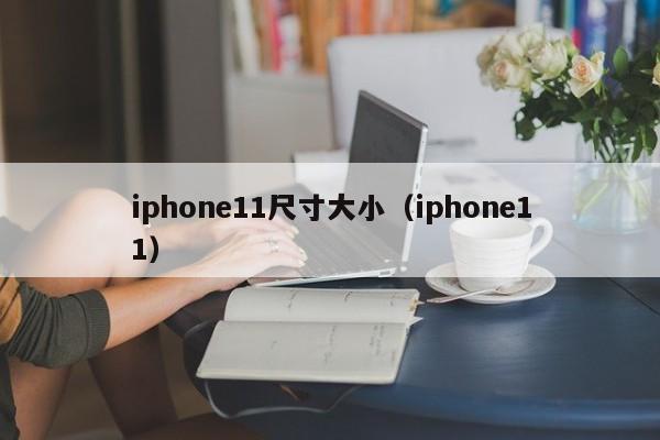 iphone11尺寸大小（iphone11） 