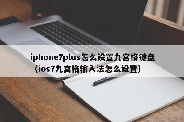 iphone7plus怎么设置九宫格键盘（ios7九宫格输入法怎么设置） 