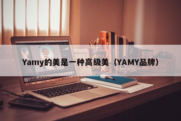 Yamy的美是一种高级美（YAMY品牌） 