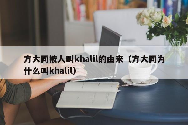 方大同被人叫khalil的由来（方大同为什么叫khalil） 